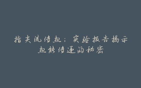 指尖流传热:实验报告揭示热能传递的秘密