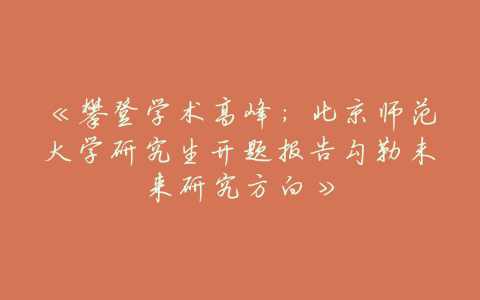 《攀登学术高峰:北京师范大学研究生开题报告勾勒未来研究方向》
