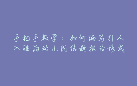 手把手教学:如何编写引人入胜的幼儿园结题报告格式