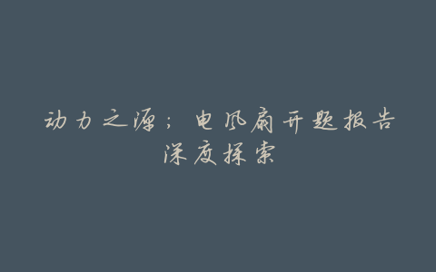 动力之源:电风扇开题报告深度探索