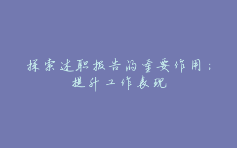 探索述职报告的重要作用:提升工作表现
