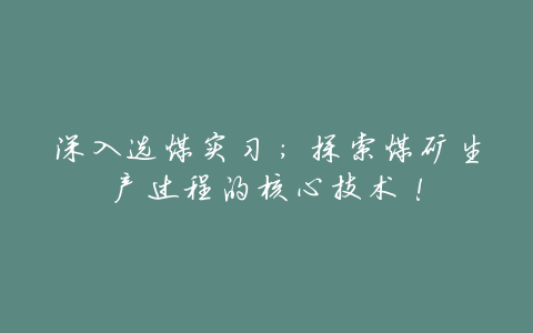 深入选煤实习:探索煤矿生产过程的核心技术!
