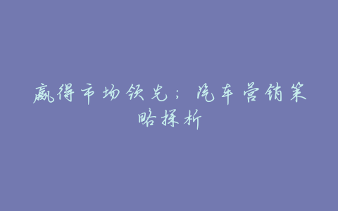 赢得市场领先：汽车营销策略探析