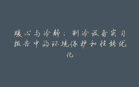 暖心与冷静:制冷设备实习报告中的环境保护和性能优化