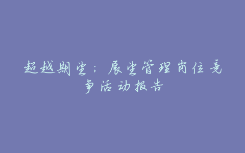 超越期望:展望管理岗位竞争活动报告