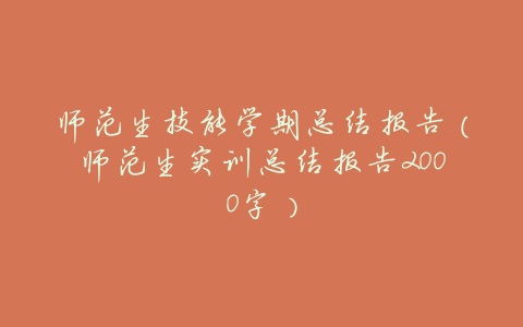 师范生技能学期总结报告(师范生实训总结报告2000字)