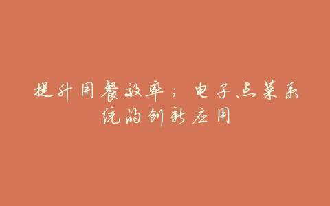 提升用餐效率:电子点菜系统的创新应用