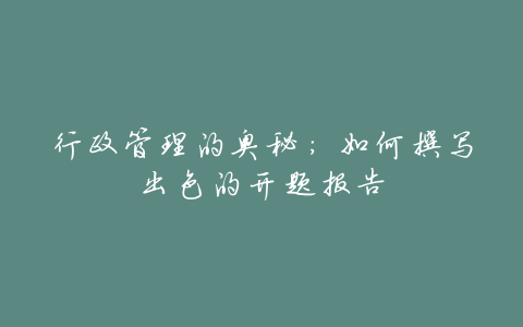 行政管理的奥秘:如何撰写出色的开题报告