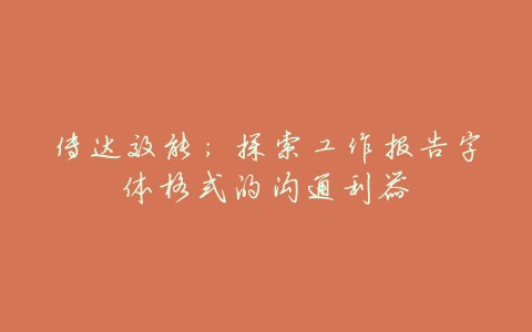 传达效能:探索工作报告字体格式的沟通利器