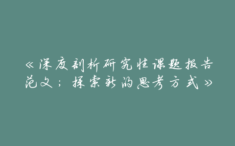 《深度剖析研究性课题报告范文:探索新的思考方式》