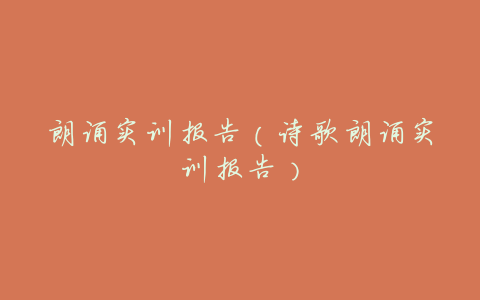 朗诵实训报告(诗歌朗诵实训报告)