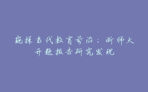 窥探当代教育前沿:浙师大开题报告研究发现