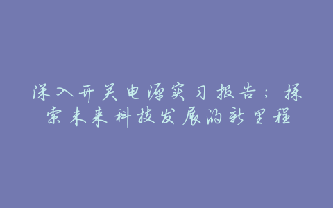 深入开关电源实习报告:探索未来科技发展的新里程