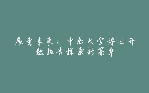 展望未来:中南大学博士开题报告探索新篇章