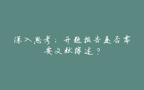 深入思考:开题报告是否需要文献综述?