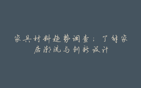 家具材料趋势调查:了解家居潮流与创新设计