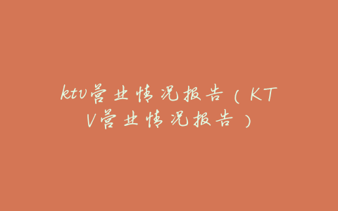 ktv营业情况报告（KTV营业情况报告）