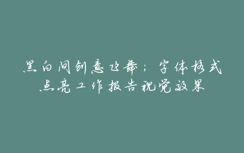 黑白间创意飞舞:字体格式点亮工作报告视觉效果