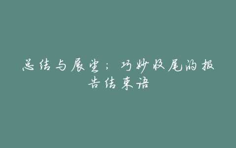 总结与展望:巧妙收尾的报告结束语