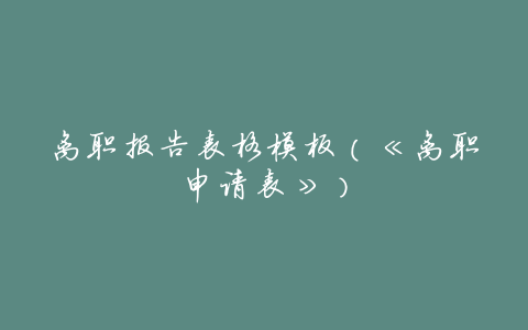 离职报告表格模板(《离职申请表》)
