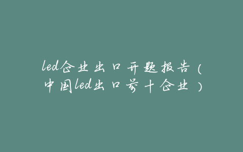 led企业出口开题报告(中国led出口前十企业)