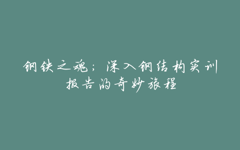 钢铁之魂:深入钢结构实训报告的奇妙旅程
