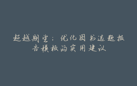 超越期望:优化图书选题报告模板的实用建议