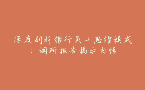 深度剖析银行员工思维模式:调研报告揭示内情