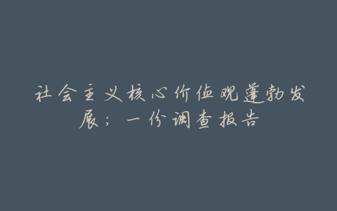 社会主义核心价值观蓬勃发展:一份调查报告
