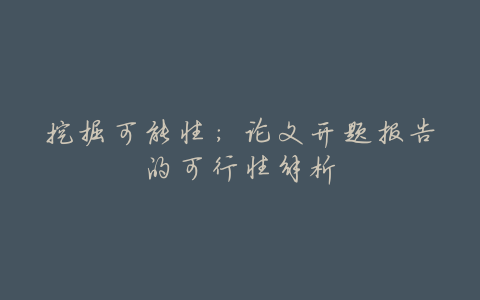 挖掘可能性:论文开题报告的可行性解析
