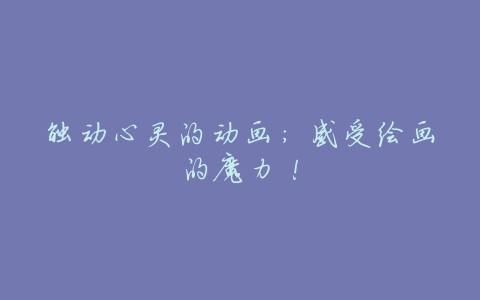 触动心灵的动画:感受绘画的魔力!