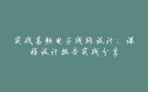 实战高频电子线路设计:课程设计报告实践分享