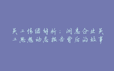 员工情绪解析:洞悉企业员工思想动态报告背后的故事