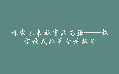 探索未来教育的先驱——教学模式改革分析报告