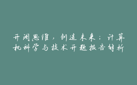 开阔思维,创造未来:计算机科学与技术开题报告解析