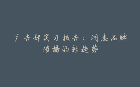 广告部实习报告:洞悉品牌传播的新趋势