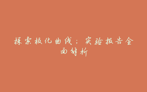 探索极化曲线:实验报告全面解析