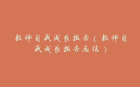 教师自我成长报告(教师自我成长报告总结)