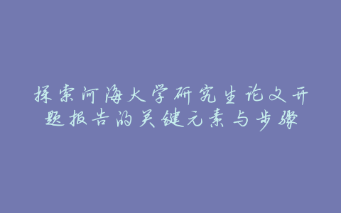 探索河海大学研究生论文开题报告的关键元素与步骤