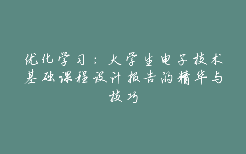 优化学习:大学生电子技术基础课程设计报告的精华与技巧