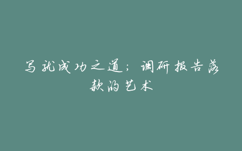 写就成功之道:调研报告落款的艺术