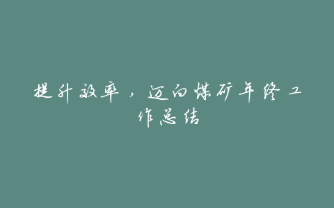 提升效率,迈向煤矿年终工作总结