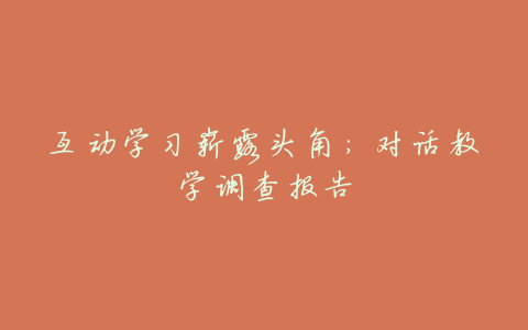 互动学习崭露头角:对话教学调查报告