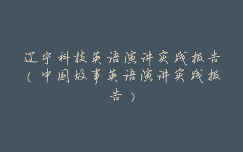 辽宁科技英语演讲实践报告(中国故事英语演讲实践报告)