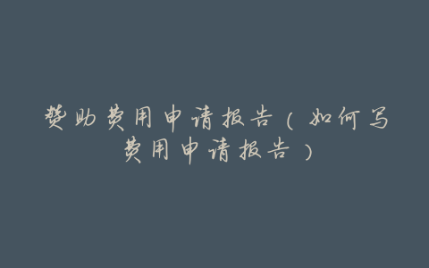 赞助费用申请报告(如何写费用申请报告)