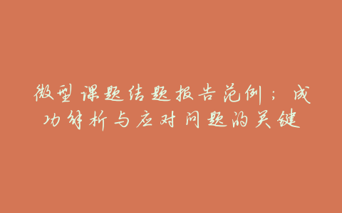 微型课题结题报告范例:成功解析与应对问题的关键