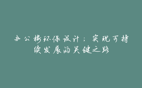 办公楼环保设计:实现可持续发展的关键之路