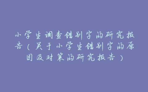 小学生调查错别字的研究报告(关于小学生错别字的原因及对策的研究报告)