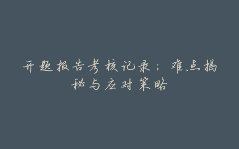 开题报告考核记录:难点揭秘与应对策略