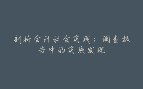剖析会计社会实践:调查报告中的实质发现